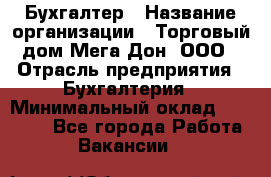 Бухгалтер › Название организации ­ Торговый дом Мега Дон, ООО › Отрасль предприятия ­ Бухгалтерия › Минимальный оклад ­ 30 000 - Все города Работа » Вакансии   